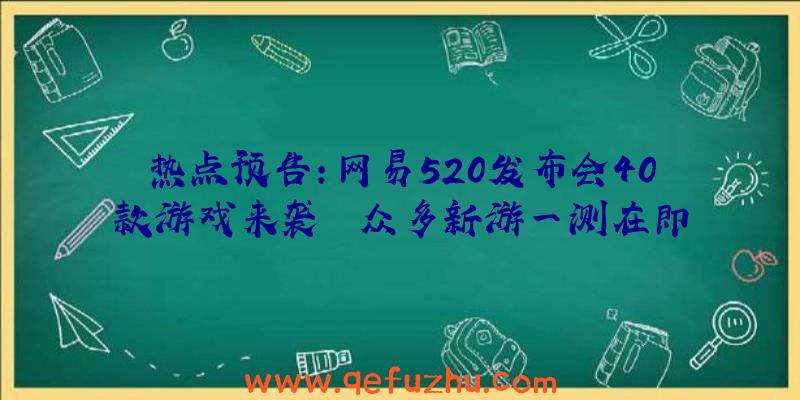 热点预告：网易520发布会40款游戏来袭